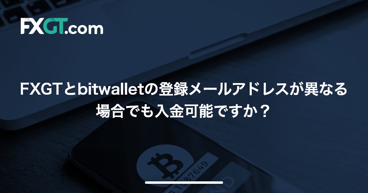 FXGTとbitwalletの登録メールアドレスが異なる場合でも入金可能ですか？ | FXGT